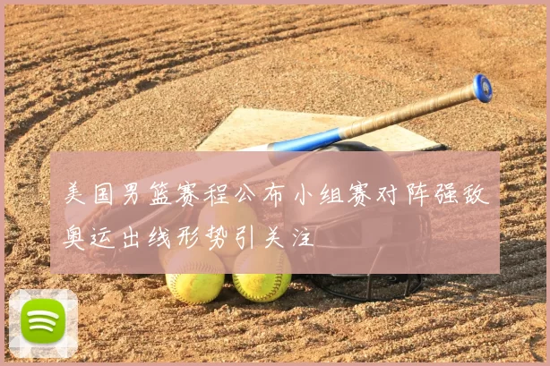 美国男篮赛程公布小组赛对阵强敌奥运出线形势引关注