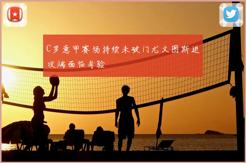 C罗意甲赛场持续未破门尤文图斯进攻端面临考验
