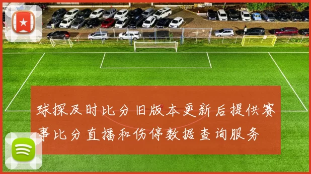 球探及时比分旧版本更新后提供赛事比分直播和伤停数据查询服务