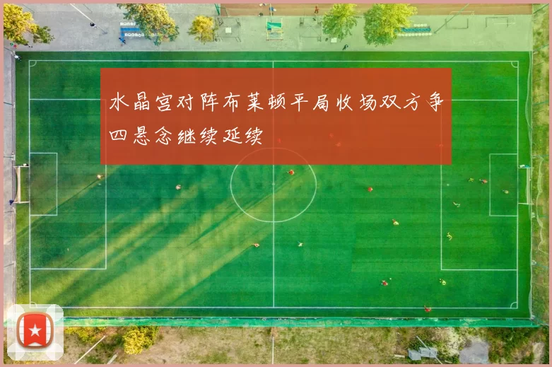 水晶宫对阵布莱顿平局收场双方争四悬念继续延续