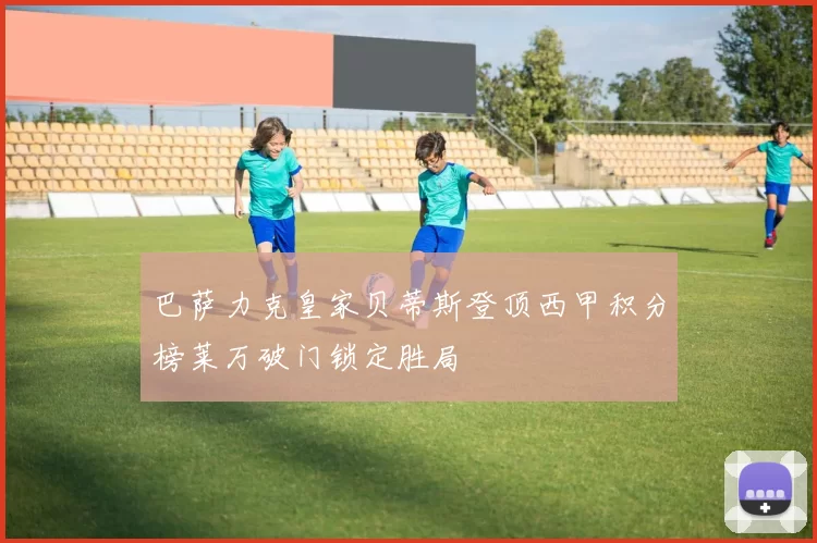 巴萨力克皇家贝蒂斯登顶西甲积分榜莱万破门锁定胜局
