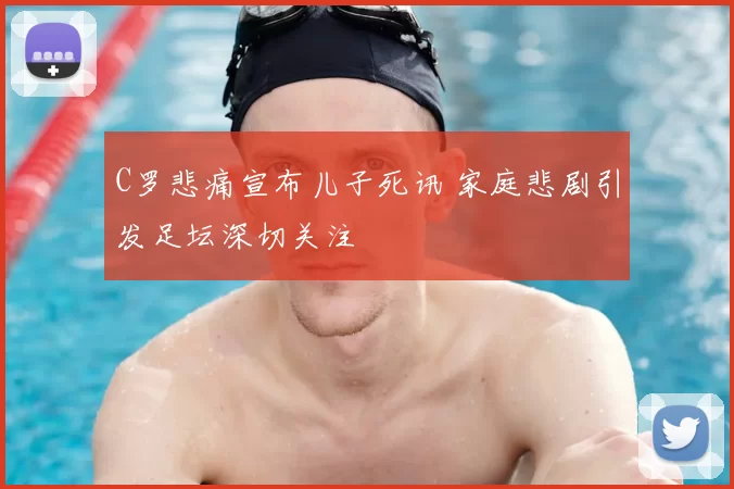 C罗悲痛宣布儿子死讯 家庭悲剧引发足坛深切关注