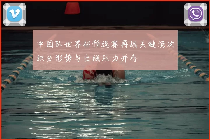 中国队世界杯预选赛再战关键场次积分形势与出线压力并存