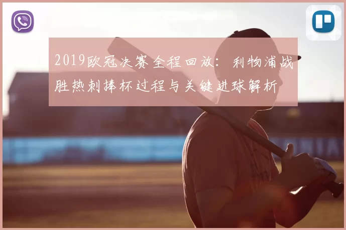 2019欧冠决赛全程回放：利物浦战胜热刺捧杯过程与关键进球解析