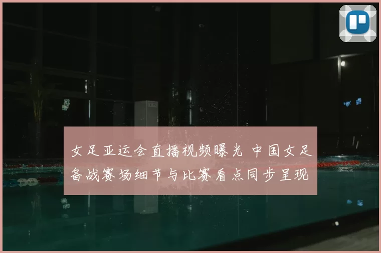 女足亚运会直播视频曝光 中国女足备战赛场细节与比赛看点同步呈现