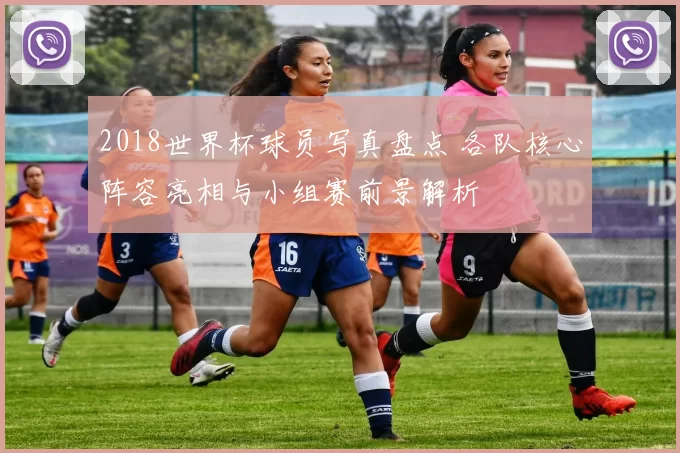 2018世界杯球员写真盘点 各队核心阵容亮相与小组赛前景解析