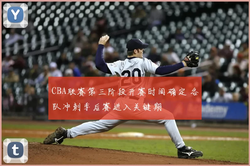 CBA联赛第三阶段开赛时间确定 各队冲刺季后赛进入关键期