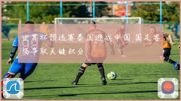 世界杯预选赛泰国迎战中国 国足客场争取关键积分