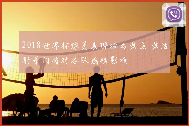 2018世界杯球员表现排名盘点 盘活射手门将对各队成绩影响