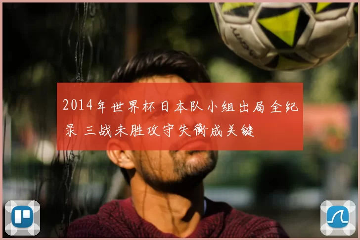 2014年世界杯日本队小组出局全纪录 三战未胜攻守失衡成关键
