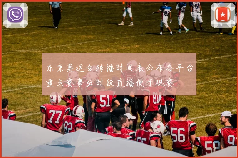 东京奥运会转播时间表公布各平台重点赛事分时段直播便于观赛