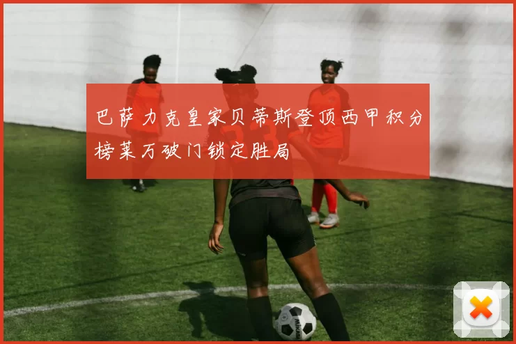 巴萨力克皇家贝蒂斯登顶西甲积分榜莱万破门锁定胜局