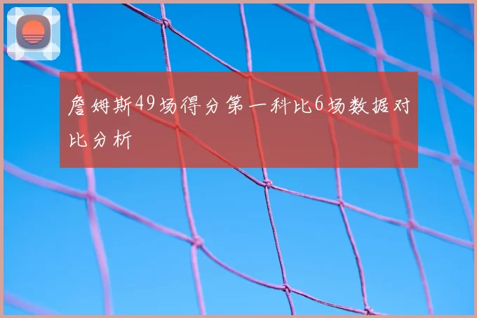 詹姆斯49场得分第一科比6场数据对比分析