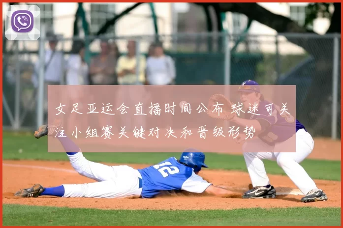 女足亚运会直播时间公布 球迷可关注小组赛关键对决和晋级形势