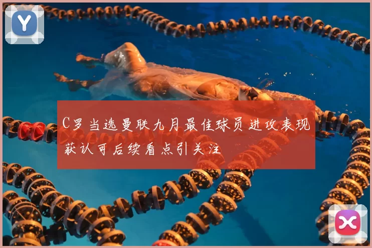 C罗当选曼联九月最佳球员进攻表现获认可后续看点引关注