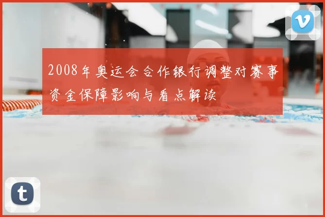 2008年奥运会合作银行调整对赛事资金保障影响与看点解读