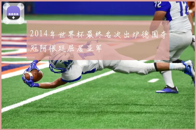 2014年世界杯最终名次出炉德国夺冠阿根廷屈居亚军
