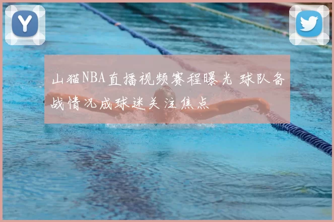 山猫NBA直播视频赛程曝光 球队备战情况成球迷关注焦点