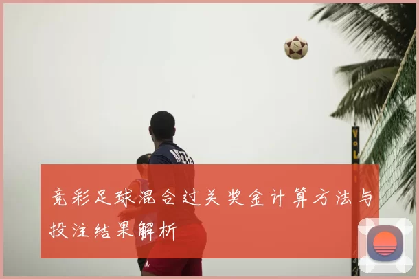 竞彩足球混合过关奖金计算方法与投注结果解析