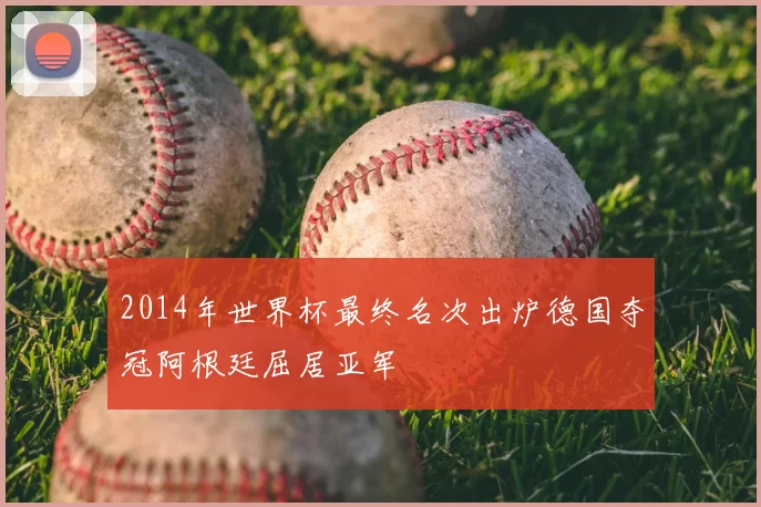 2014年世界杯最终名次出炉德国夺冠阿根廷屈居亚军