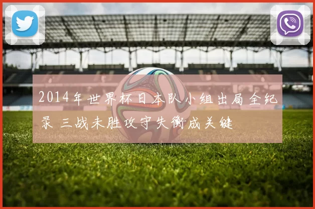 2014年世界杯日本队小组出局全纪录 三战未胜攻守失衡成关键