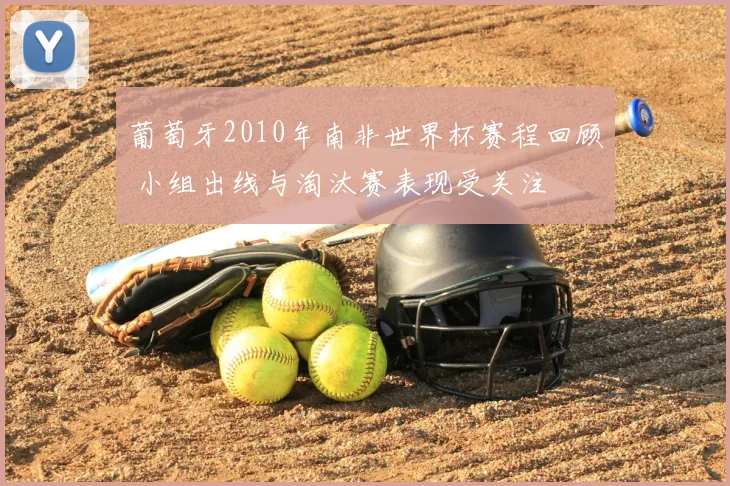 葡萄牙2010年南非世界杯赛程回顾 小组出线与淘汰赛表现受关注