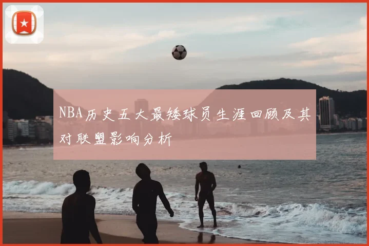 NBA历史五大最矮球员生涯回顾及其对联盟影响分析
