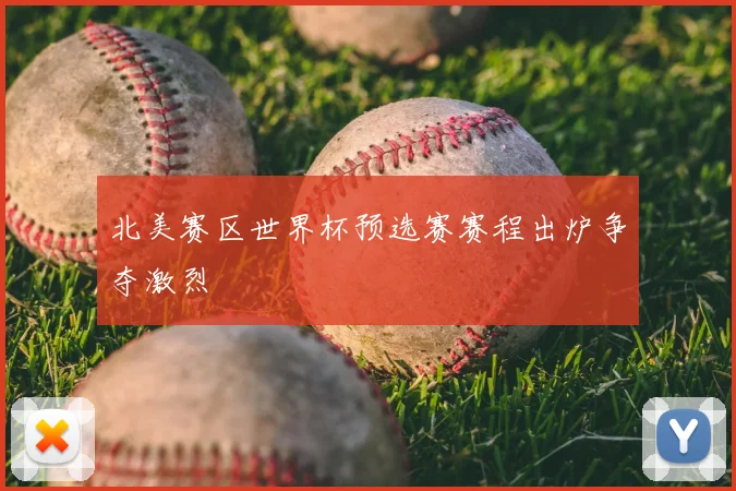 北美赛区世界杯预选赛赛程出炉争夺激烈