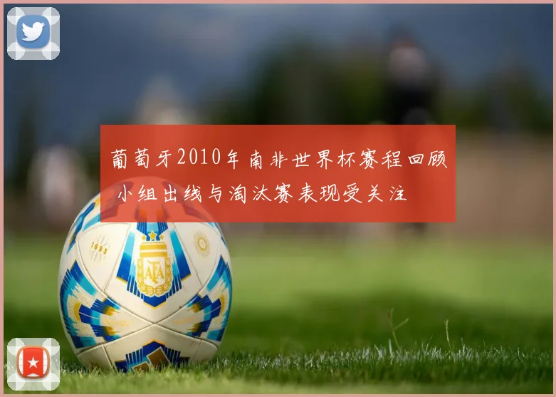 葡萄牙2010年南非世界杯赛程回顾 小组出线与淘汰赛表现受关注