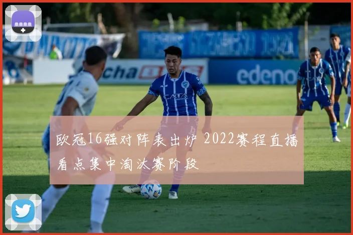 欧冠16强对阵表出炉 2022赛程直播看点集中淘汰赛阶段