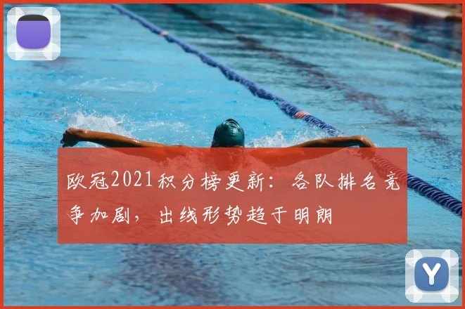 欧冠2021积分榜更新：各队排名竞争加剧，出线形势趋于明朗