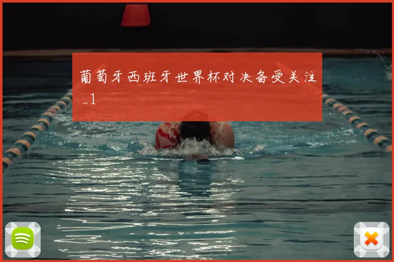 葡萄牙西班牙世界杯对决备受关注 _1