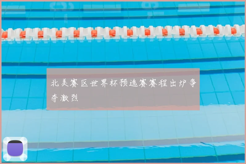 北美赛区世界杯预选赛赛程出炉争夺激烈