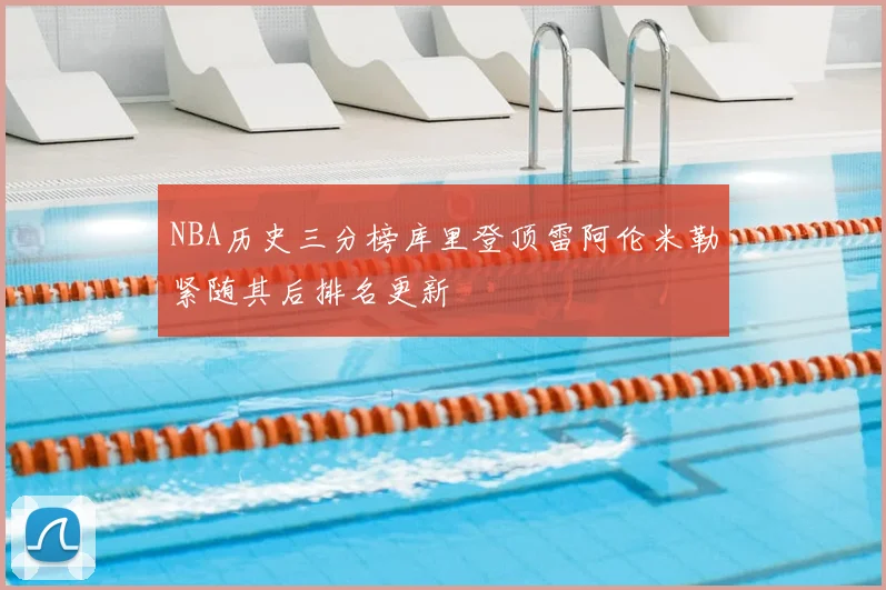 NBA历史三分榜库里登顶雷阿伦米勒紧随其后排名更新